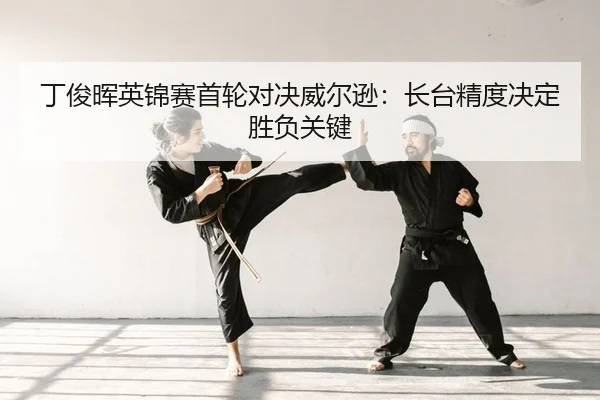 丁俊晖英锦赛首轮对决威尔逊：长台精度决定胜负关键