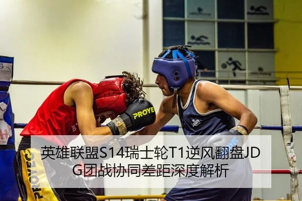 英雄联盟S14瑞士轮T1逆风翻盘JDG团战协同差距深度解析